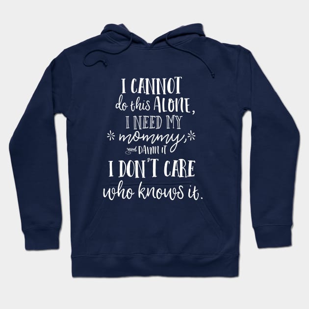 I cannot do this alone, I need my mommy, and damn it, I don't care who knows it. Hoodie by Stars Hollow Mercantile